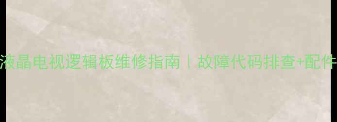 图片 同方LC32B78液晶电视逻辑板维修指南｜故障代码排查+配件选购全攻略1