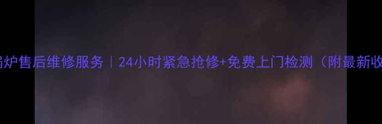 图片 吴江威能锅炉售后维修服务｜24小时紧急抢修+免费上门检测（附最新收费标准）1