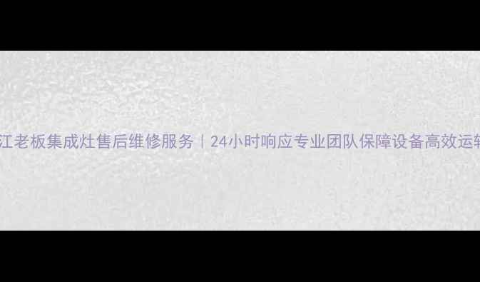 图片 吴江老板集成灶售后维修服务｜24小时响应专业团队保障设备高效运转2