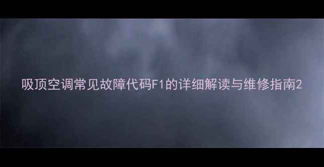 图片 吸顶空调常见故障代码F1的详细解读与维修指南2