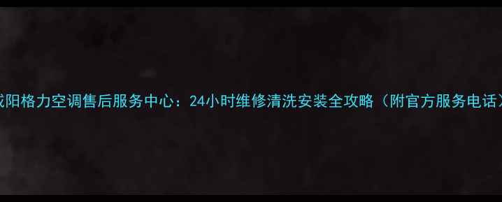 图片 咸阳格力空调售后服务中心：24小时维修清洗安装全攻略（附官方服务电话）