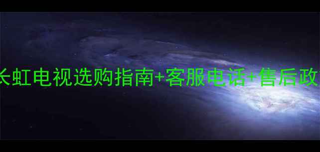 图片 咸阳长虹电视选购指南+客服电话+售后政策全1