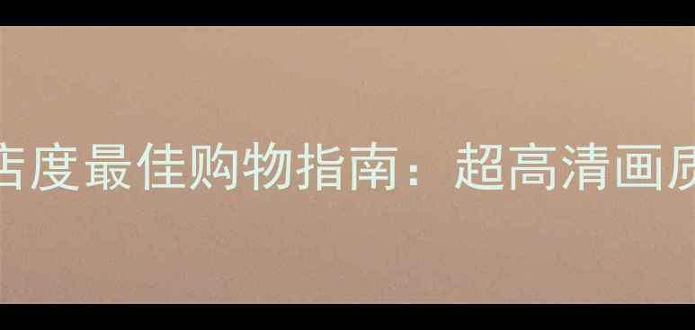 图片 哈尔滨索尼电视专卖店度最佳购物指南：超高清画质+智能家居+限时优惠