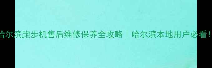 图片 哈尔滨跑步机售后维修保养全攻略｜哈尔滨本地用户必看！