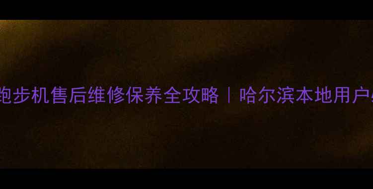 图片 哈尔滨跑步机售后维修保养全攻略｜哈尔滨本地用户必看！1