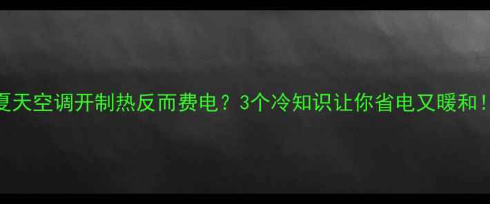 图片 夏天空调开制热反而费电？3个冷知识让你省电又暖和！