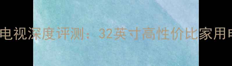 图片 夏新LC32HWT1P液晶电视深度评测：32英寸高性价比家用电视参数与选购指南
