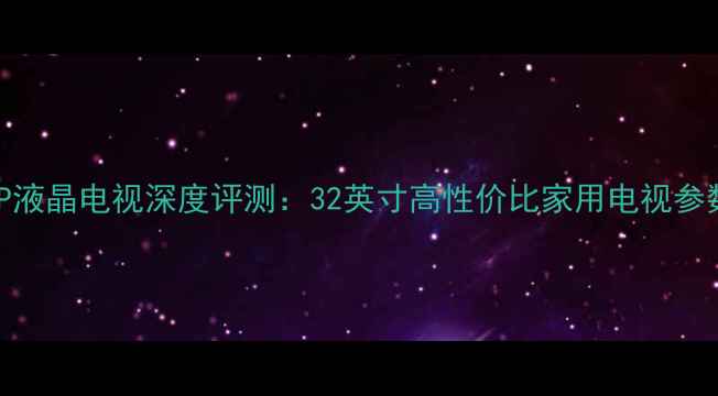 图片 夏新LC32HWT1P液晶电视深度评测：32英寸高性价比家用电视参数与选购指南2