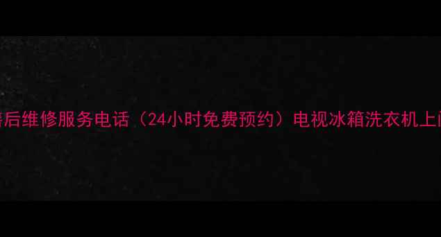 图片 夏新官方售后维修服务电话（24小时免费预约）电视冰箱洗衣机上门维修攻略