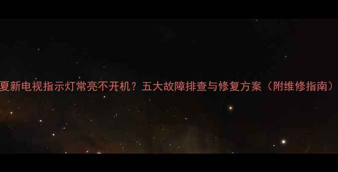 图片 夏新电视指示灯常亮不开机？五大故障排查与修复方案（附维修指南）