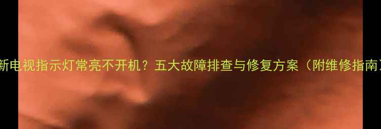 图片 夏新电视指示灯常亮不开机？五大故障排查与修复方案（附维修指南）1