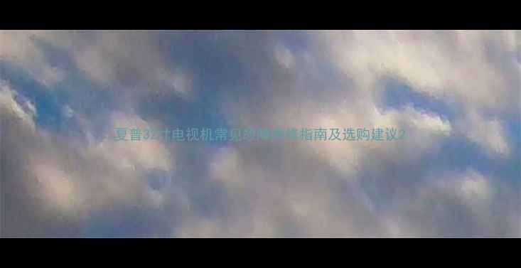 图片 夏普32寸电视机常见故障维修指南及选购建议2