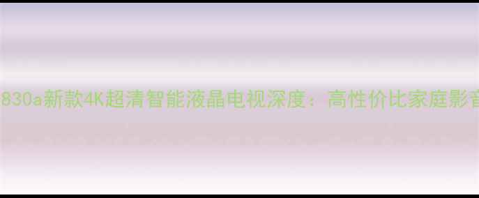 图片 夏普46lx830a新款4K超清智能液晶电视深度：高性价比家庭影音新选择2