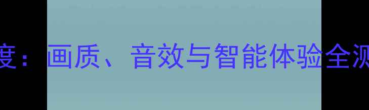 图片 夏普475液晶电视深度：画质、音效与智能体验全测评（附选购指南）1