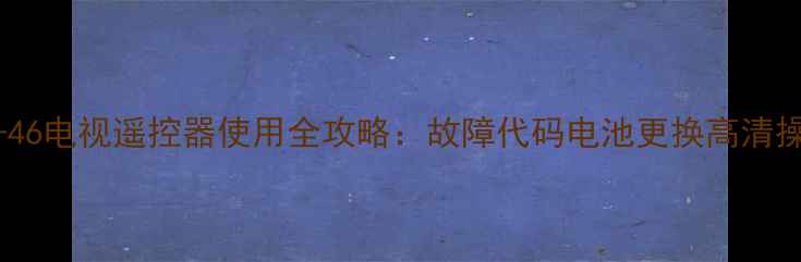 图片 夏普LCD-46电视遥控器使用全攻略：故障代码电池更换高清操作指南2
