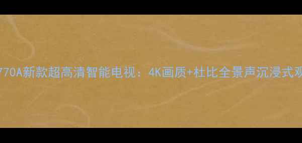 图片 夏普LCD-52Z770A新款超高清智能电视：4K画质+杜比全景声沉浸式观影体验指南2