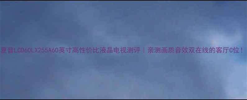 图片 夏普LCD60LX255A60英寸高性价比液晶电视测评｜亲测画质音效双在线的客厅C位！