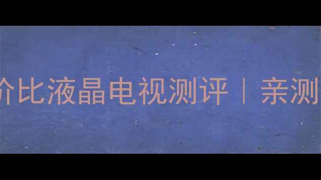 图片 夏普LCD60LX255A60英寸高性价比液晶电视测评｜亲测画质音效双在线的客厅C位！1