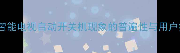 图片 夏普智能电视自动开关机现象的普遍性与用户痛点2