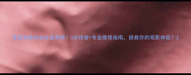 图片 夏普液晶电视反复黑屏？3步排查+专业维修指南，拯救你的观影体验！2