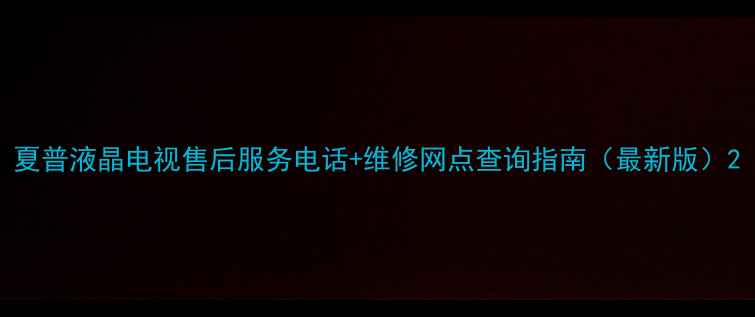 图片 夏普液晶电视售后服务电话+维修网点查询指南（最新版）2