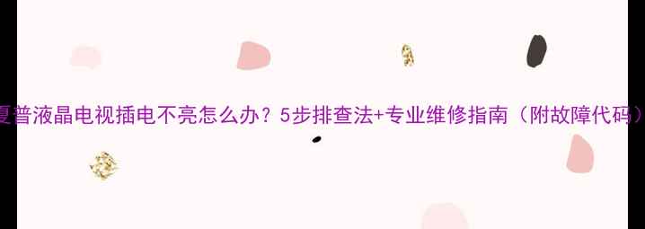 图片 夏普液晶电视插电不亮怎么办？5步排查法+专业维修指南（附故障代码）