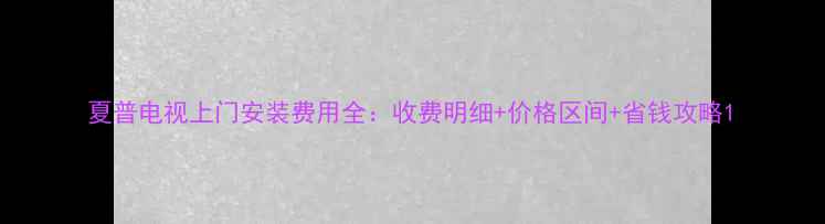 图片 夏普电视上门安装费用全：收费明细+价格区间+省钱攻略1