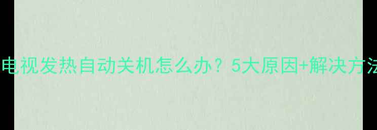 图片 夏普电视发热自动关机怎么办？5大原因+解决方法全1