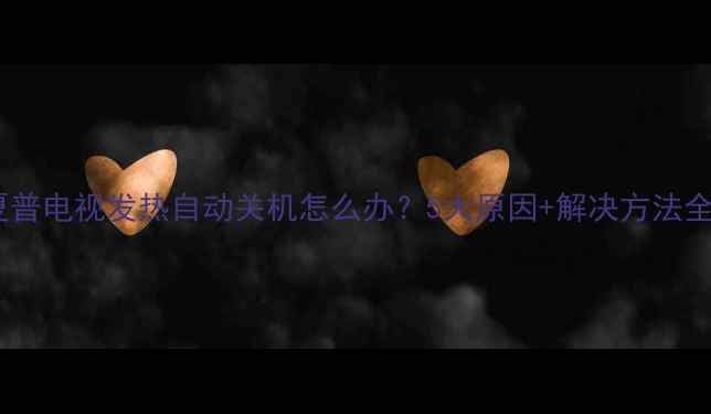 图片 夏普电视发热自动关机怎么办？5大原因+解决方法全2