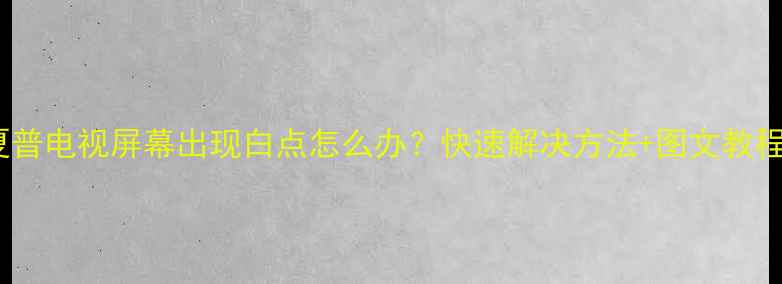 图片 夏普电视屏幕出现白点怎么办？快速解决方法+图文教程1