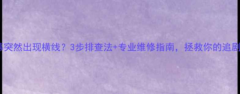 图片 夏普电视屏幕突然出现横线？3步排查法+专业维修指南，拯救你的追剧时光！🔧📺1