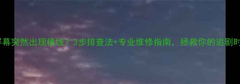 图片 夏普电视屏幕突然出现横线？3步排查法+专业维修指南，拯救你的追剧时光！🔧📺2