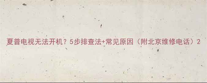 图片 夏普电视无法开机？5步排查法+常见原因（附北京维修电话）2