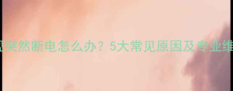 图片 夏普电视突然断电怎么办？5大常见原因及专业维修指南1