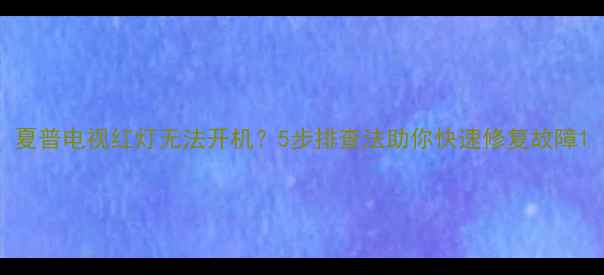 图片 夏普电视红灯无法开机？5步排查法助你快速修复故障1