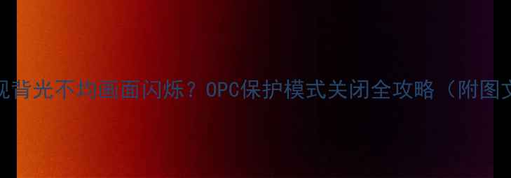 图片 夏普电视背光不均画面闪烁？OPC保护模式关闭全攻略（附图文教程）