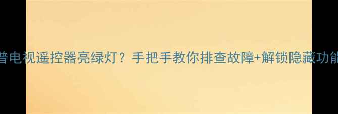 图片 夏普电视遥控器亮绿灯？手把手教你排查故障+解锁隐藏功能！