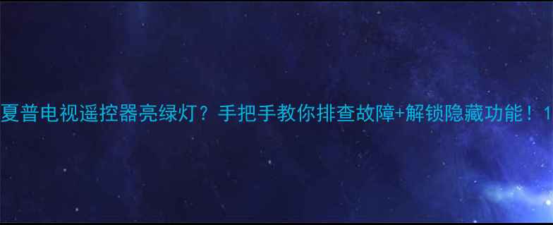 图片 夏普电视遥控器亮绿灯？手把手教你排查故障+解锁隐藏功能！1