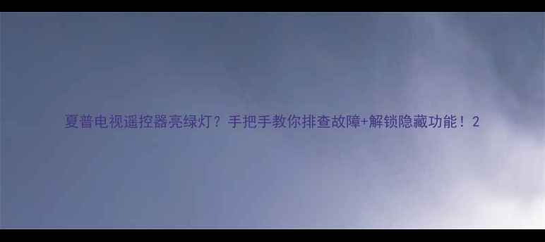 图片 夏普电视遥控器亮绿灯？手把手教你排查故障+解锁隐藏功能！2