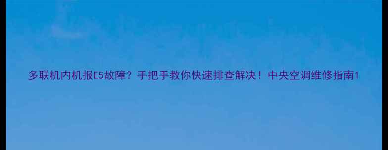 图片 多联机内机报E5故障？手把手教你快速排查解决！中央空调维修指南1