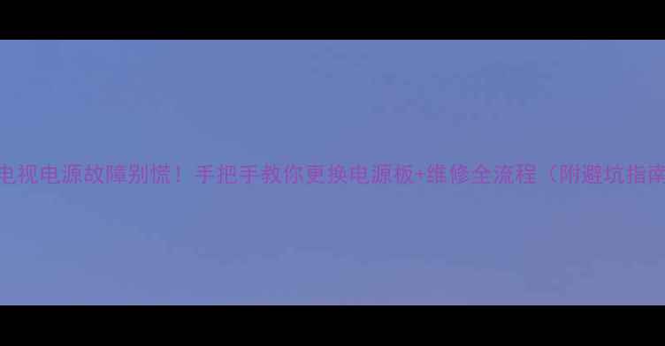 图片 夜间电视电源故障别慌！手把手教你更换电源板+维修全流程（附避坑指南）✅