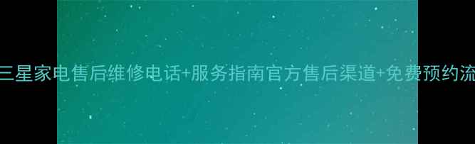 图片 大同三星家电售后维修电话+服务指南官方售后渠道+免费预约流程全