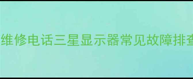 图片 大同三星显示器售后维修电话三星显示器常见故障排查+全国联保服务指南