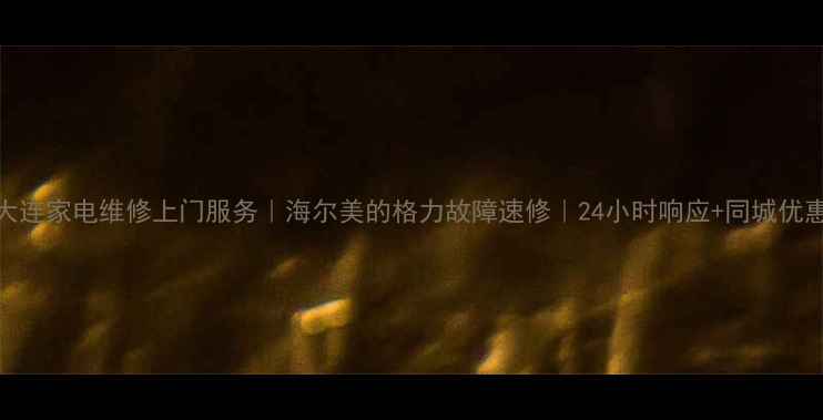 图片 大连家电维修上门服务｜海尔美的格力故障速修｜24小时响应+同城优惠