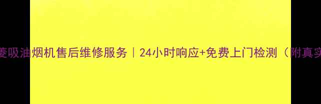 图片 大连美菱吸油烟机售后维修服务｜24小时响应+免费上门检测（附真实案例）