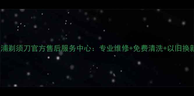 图片 大连飞利浦剃须刀官方售后服务中心：专业维修+免费清洗+以旧换新服务全2