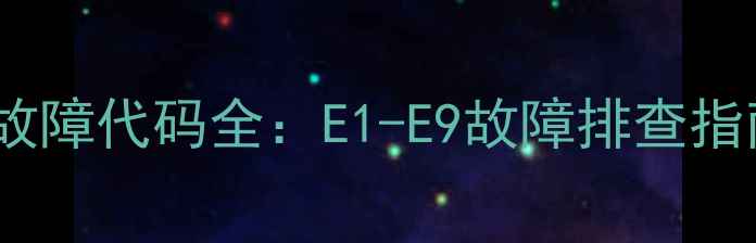 图片 大金5匹柜机常见故障代码全：E1-E9故障排查指南与专业维修方案
