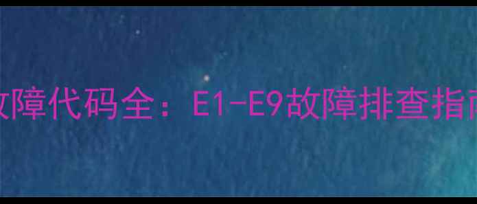 图片 大金5匹柜机常见故障代码全：E1-E9故障排查指南与专业维修方案1