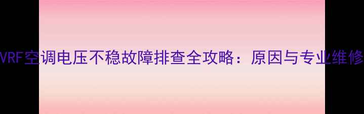图片 大金VRF空调电压不稳故障排查全攻略：原因与专业维修方案