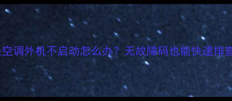 图片 大金VRV中央空调外机不启动怎么办？无故障码也能快速排查的5大方法1